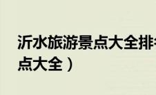 沂水旅游景点大全排名 一日游（沂水旅游景点大全）
