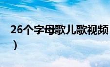 26个字母歌儿歌视频 英语（26个字母歌儿歌）