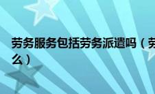 劳务服务包括劳务派遣吗（劳务服务与劳务派遣的差别是什么）
