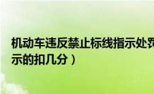 机动车违反禁止标线指示处罚标准（机动车违反禁止标线指示的扣几分）