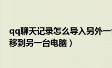 qq聊天记录怎么导入另外一台新电脑（qq聊天记录怎么迁移到另一台电脑）