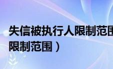 失信被执行人限制范围是多久（失信被执行人限制范围）