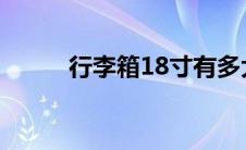 行李箱18寸有多大（8寸有多大）