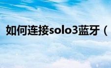 如何连接solo3蓝牙（solo3怎么连接电脑）