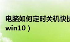 电脑如何定时关机快捷键（电脑如何定时关机win10）