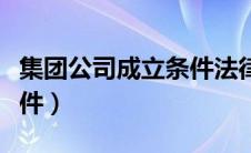 集团公司成立条件法律依据（集团公司成立条件）