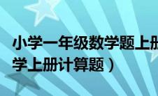 小学一年级数学题上册计算题（小学一年级数学上册计算题）