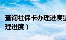 查询社保卡办理进度显示异常（查询社保卡办理进度）