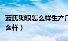 蓝氏狗粮怎么样生产厂家是哪里（蓝氏狗粮怎么样）