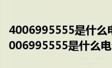 4006995555是什么电话怎么天天打 论坛（4006995555是什么电话）