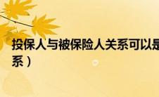 投保人与被保险人关系可以是兄妹吗（投保人与被保险人关系）