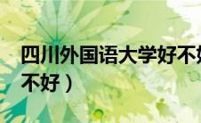 四川外国语大学好不好?（四川外国语大学好不好）