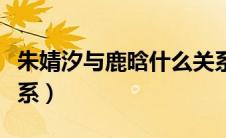 朱婧汐与鹿晗什么关系（朱婧汐和鹿晗什么关系）