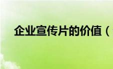 企业宣传片的价值（企业宣传片的意义）