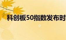 科创板50指数发布时间（科创板50指数）