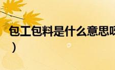 包工包料是什么意思呀（包工包料是什么意思）
