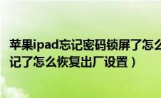 苹果ipad忘记密码锁屏了怎么恢复原厂机（苹果ipad密码忘记了怎么恢复出厂设置）