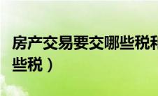 房产交易要交哪些税和费用（房产交易要交哪些税）