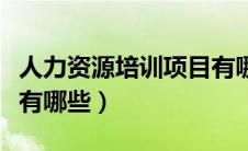 人力资源培训项目有哪些（人力资源培训课程有哪些）