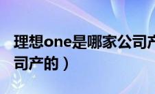 理想one是哪家公司产的（理想one是哪个公司产的）