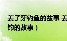 姜子牙钓鱼的故事 姜子牙的子女（姜子牙垂钓的故事）