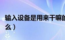 输入设备是用来干嘛的（输入设备的功能是什么）