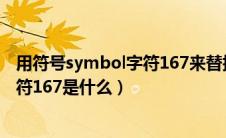 用符号symbol字符167来替换字符是什么意思（symbol字符167是什么）