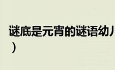 谜底是元宵的谜语幼儿园（谜底是元宵的谜语）