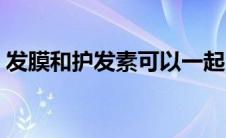 发膜和护发素可以一起用吗（发膜和护发素）
