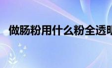 做肠粉用什么粉全透明（做肠粉用什么粉）