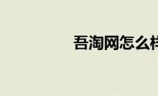吾淘网怎么样（吾淘网）