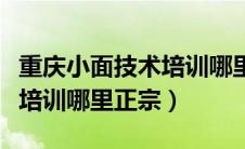 重庆小面技术培训哪里正宗好（重庆小面技术培训哪里正宗）