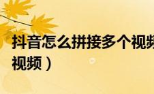 抖音怎么拼接多个视频呢（抖音怎么拼接多个视频）