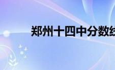 郑州十四中分数线（四中分数线）