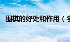 围棋的好处和作用（学围棋的好处和坏处）