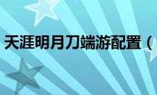 天涯明月刀端游配置（天涯明月刀配置要求）