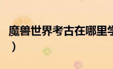 魔兽世界考古在哪里学（魔兽世界考古怎么玩）