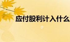 应付股利计入什么科目（应付股利）