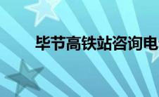毕节高铁站咨询电话（毕节高铁站）