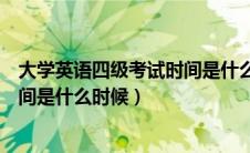 大学英语四级考试时间是什么时候考（大学英语四级考试时间是什么时候）