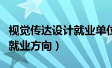 视觉传达设计就业单位有哪些（视觉传达设计就业方向）