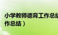 小学教师德育工作总结简短（小学老师德育工作总结）