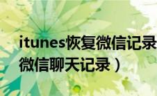 itunes恢复微信记录到手机上（itunes恢复微信聊天记录）