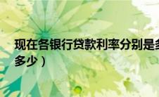 现在各银行贷款利率分别是多少?（现在各银行贷款利率是多少）