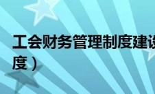 工会财务管理制度建设情况（工会财务管理制度）