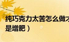 纯巧克力太苦怎么做才好吃（纯巧克力减肥还是增肥）