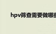 hpv筛查需要做哪些项目（hpv筛查）