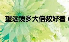 望远镜多大倍数好看（望远镜多大倍数好）