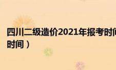 四川二级造价2021年报考时间（四川二级造价师报考条件及时间）