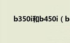 b350i和b450i（b350和b450区别）